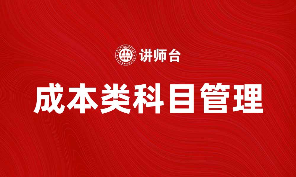 文章深入解析成本类科目对企业财务管理的重要性的缩略图