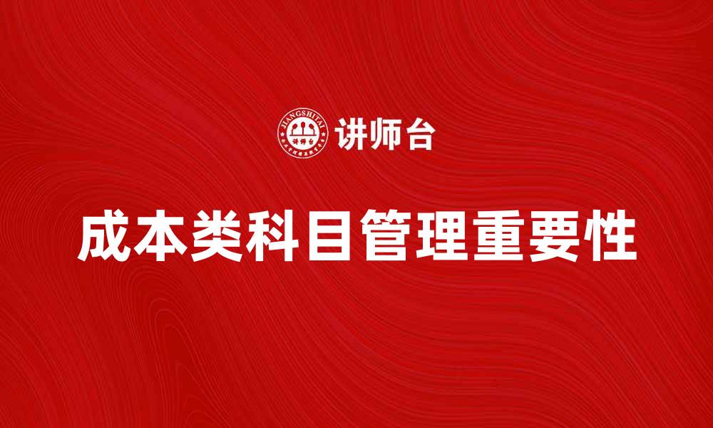 文章探索成本类科目对企业财务管理的重要性的缩略图