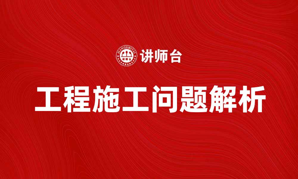 文章工程施工中的常见问题及解决方案解析的缩略图