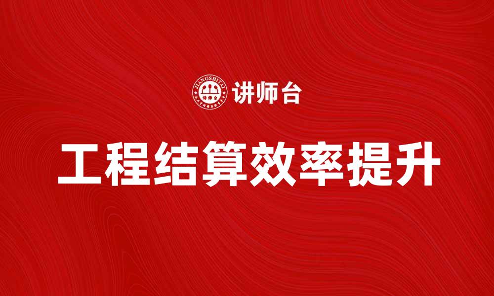 文章工程结算如何提高项目收益与效率分析的缩略图