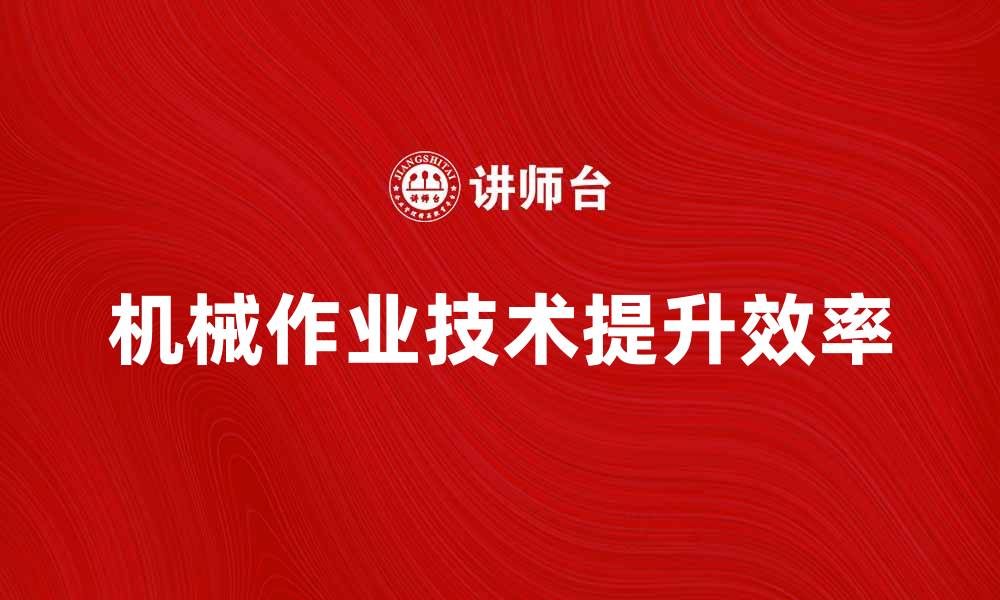 文章提升效率的机械作业技术与应用探讨的缩略图