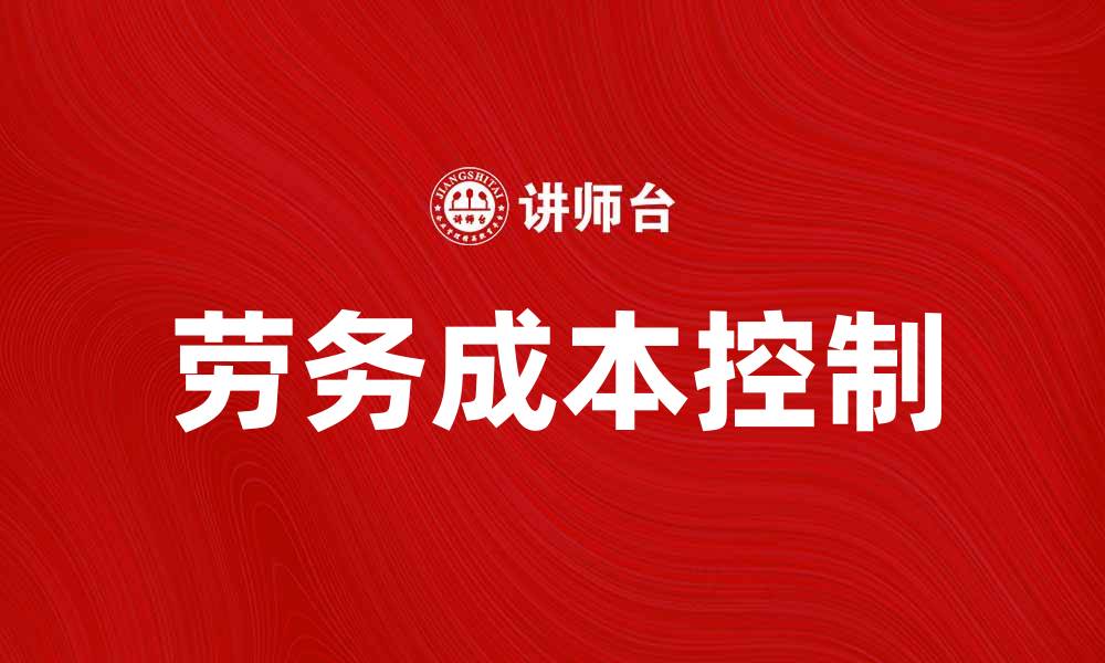 文章如何有效控制劳务成本提升企业利润的缩略图