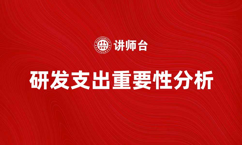 文章提升企业竞争力的关键因素：研发支出的重要性分析的缩略图