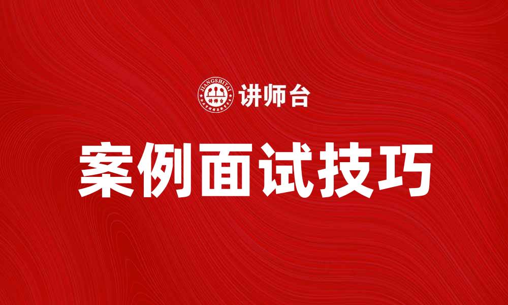 文章掌握案例面试技巧，轻松应对求职挑战的缩略图