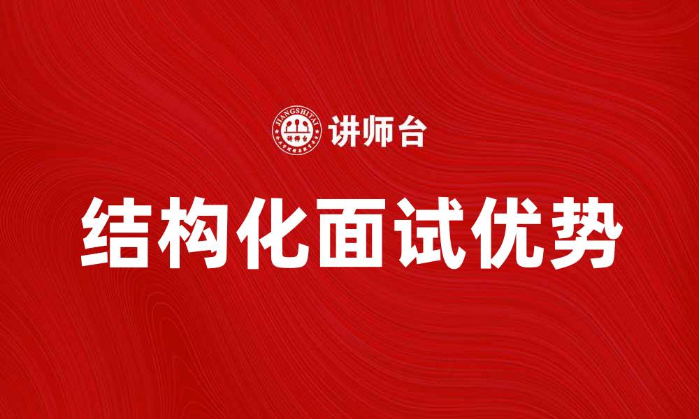 文章结构化面试的优势与实施策略解析的缩略图