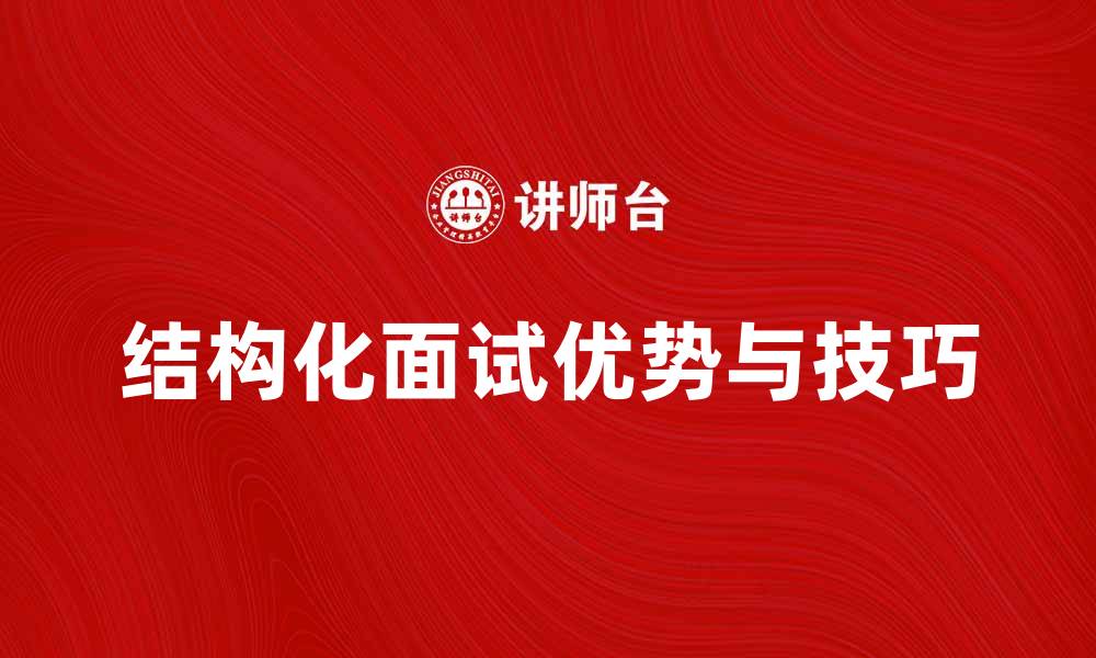 文章结构化面试的优势与技巧解析，提升招聘效率的缩略图