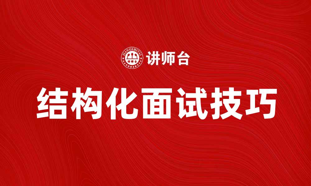 文章掌握结构化面试技巧，提升招聘效果与候选人体验的缩略图