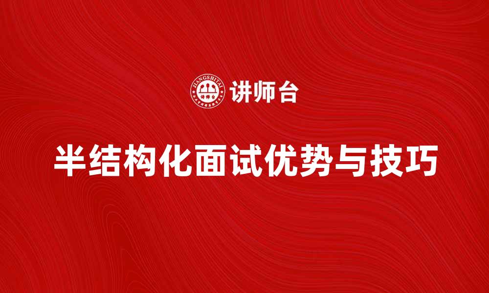 文章半结构化面试的优势与实施技巧分析的缩略图