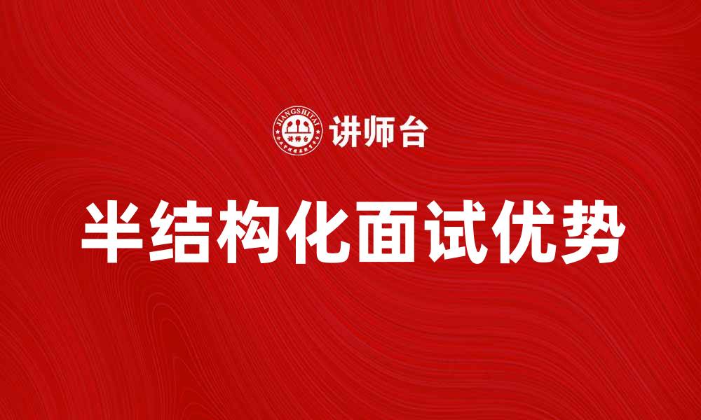 文章半结构化面试的优势与实施技巧解析的缩略图