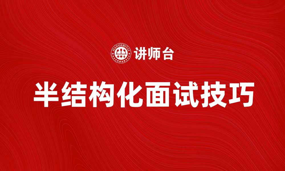 文章掌握半结构化面试技巧，提升招聘效果与候选人体验的缩略图