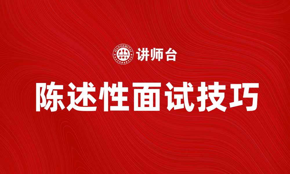 文章掌握陈述性面试技巧，轻松赢得职场机会的缩略图