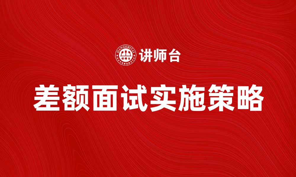 文章差额面试的重要性与实施策略解析的缩略图