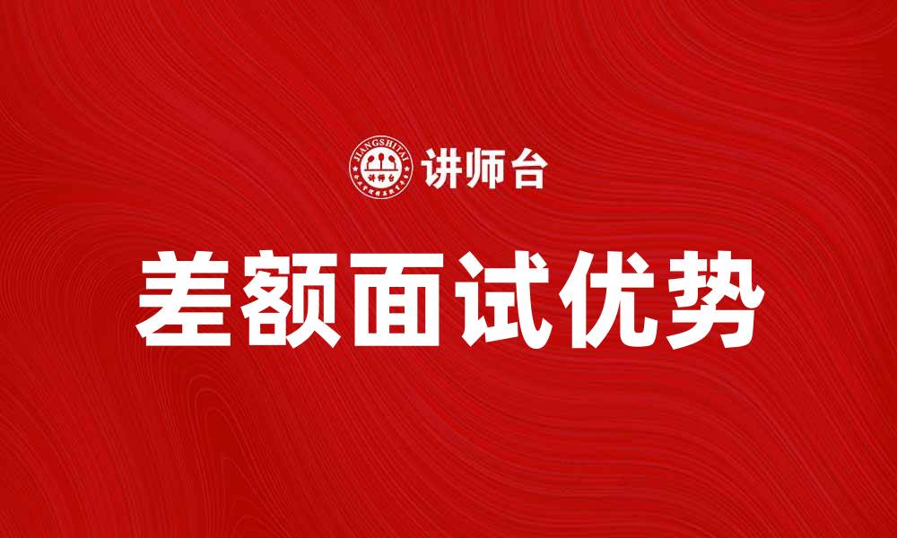 文章差额面试的优势与注意事项解析的缩略图
