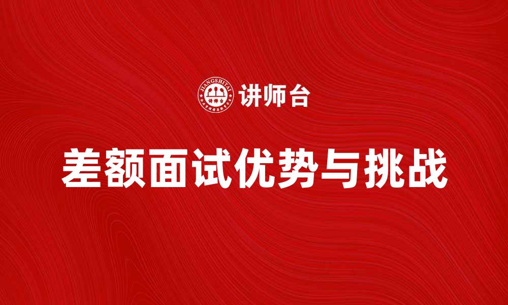 文章差额面试的优势与挑战解析，助你轻松应对面试的缩略图