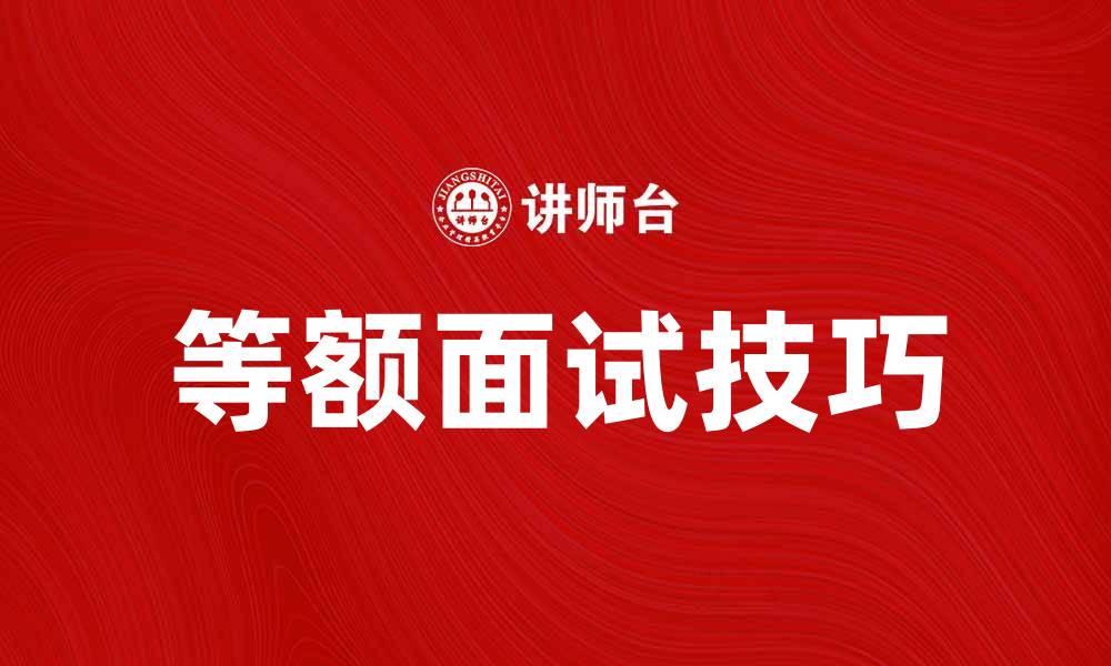 文章等额面试攻略：提升面试成功率的关键技巧的缩略图