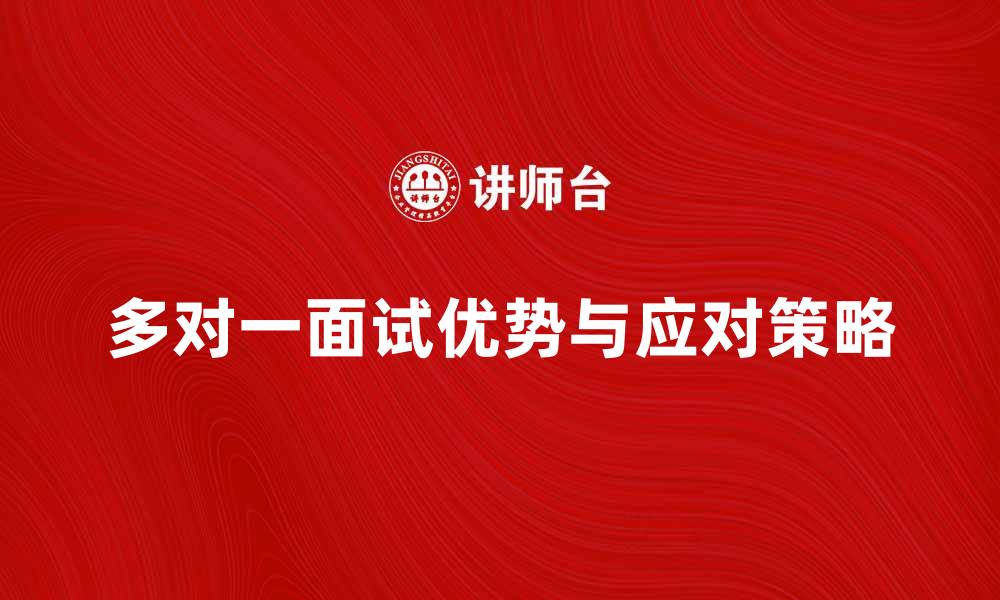 文章多对一面试的优势与应对策略解析的缩略图