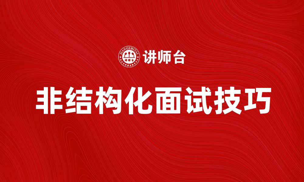 文章非结构化面试的优势与技巧解析的缩略图