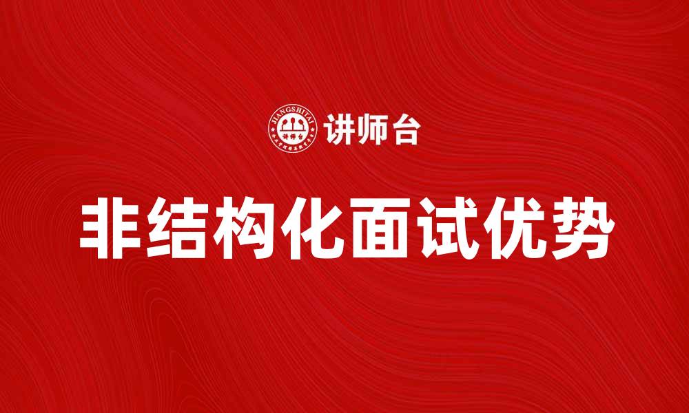 文章非结构化面试的优势与有效应对策略分析的缩略图