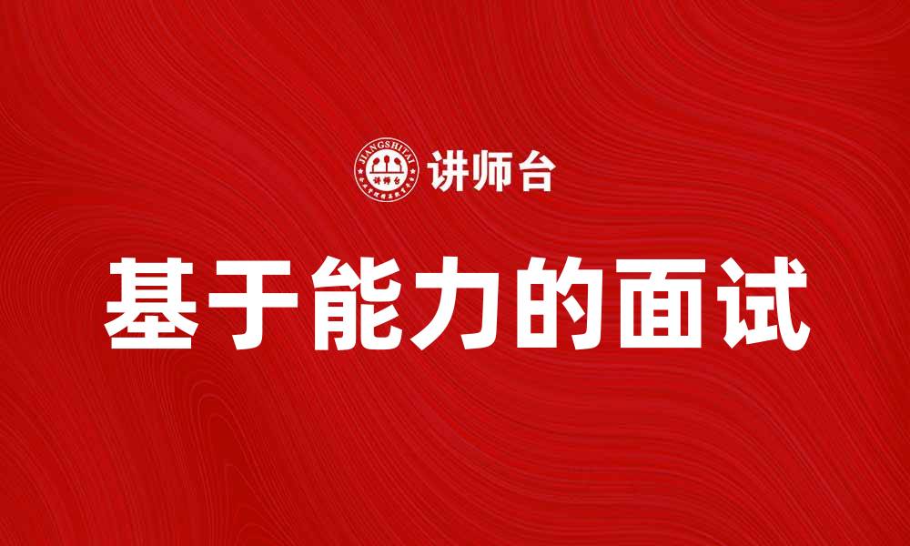 文章基于能力的面试：如何提升求职成功率的缩略图