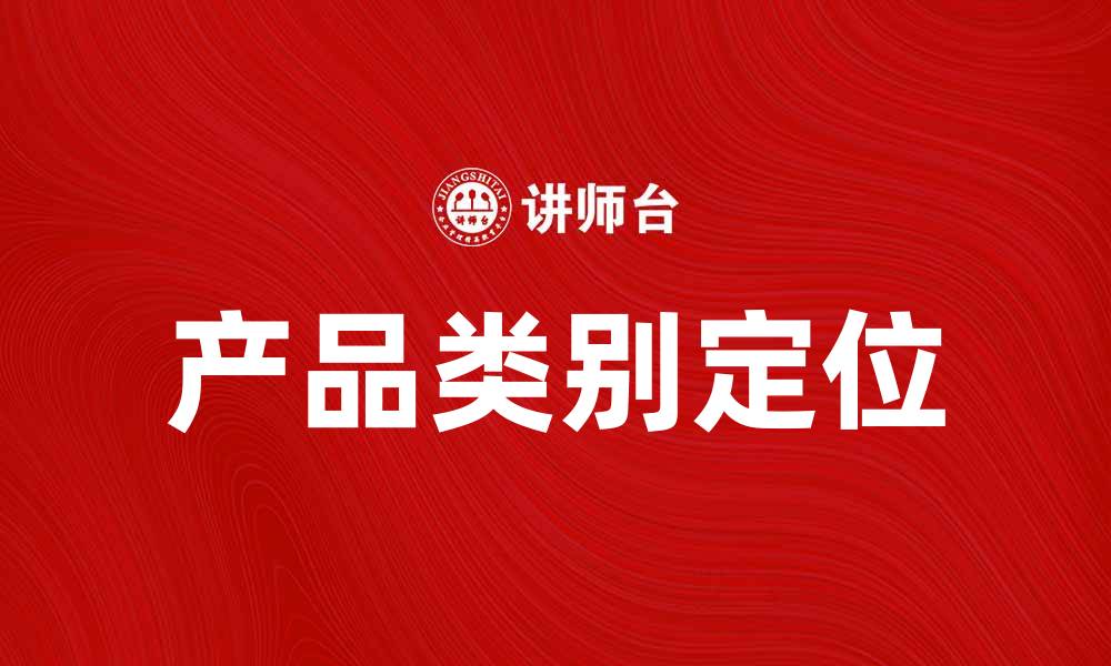 文章产品类别定位：如何精准识别市场需求与目标客户的缩略图