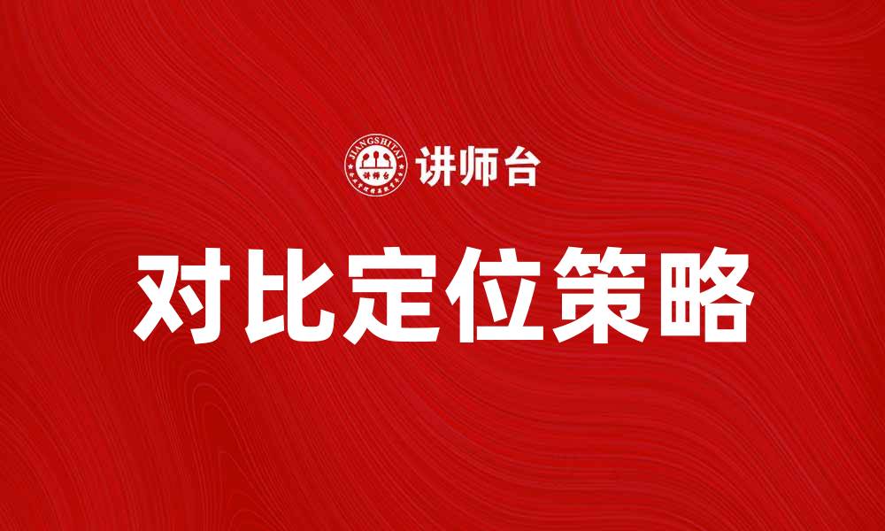 文章对比定位：如何提高市场竞争力的有效策略的缩略图