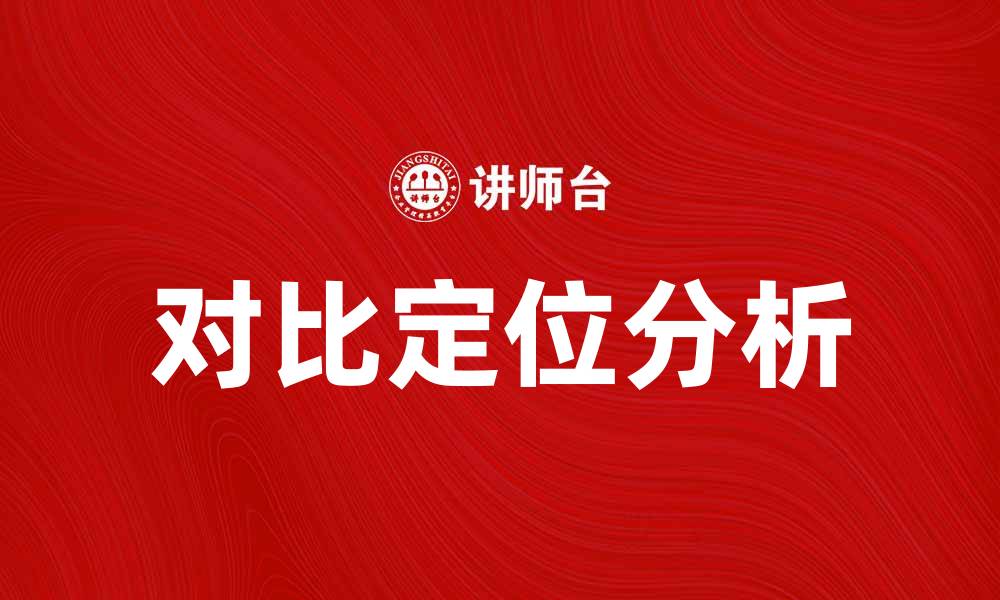 文章对比定位在市场分析中的重要性与应用技巧的缩略图