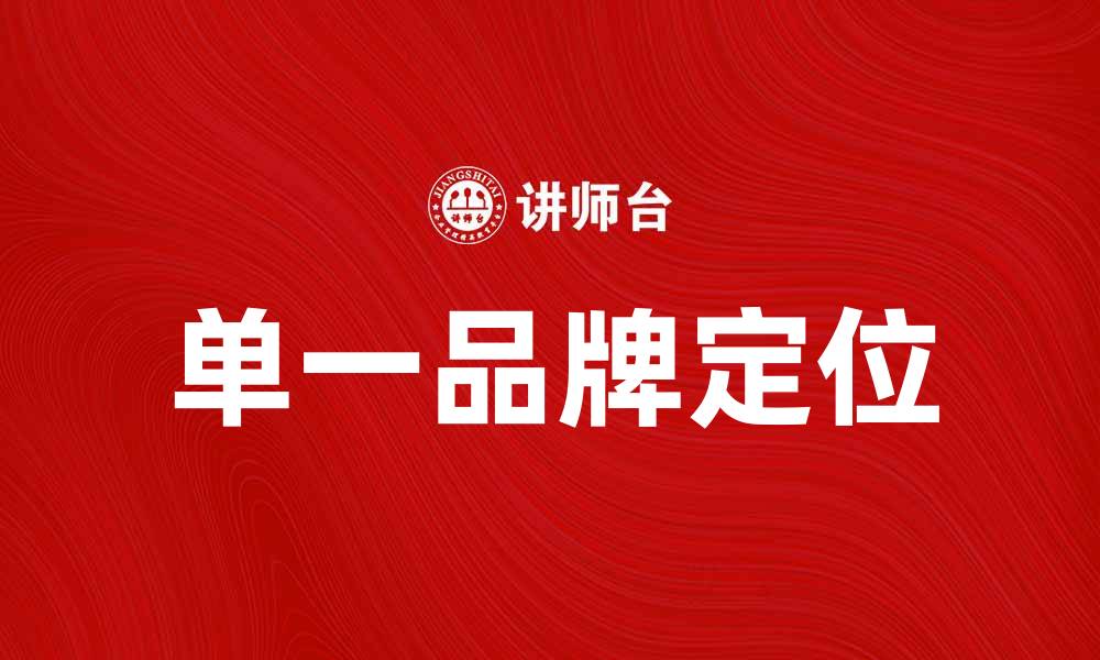 文章如何实现单一品牌定位提升市场竞争力的缩略图