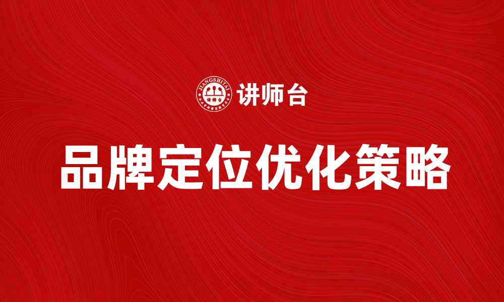 文章优化单一品牌定位提升市场竞争力的策略的缩略图