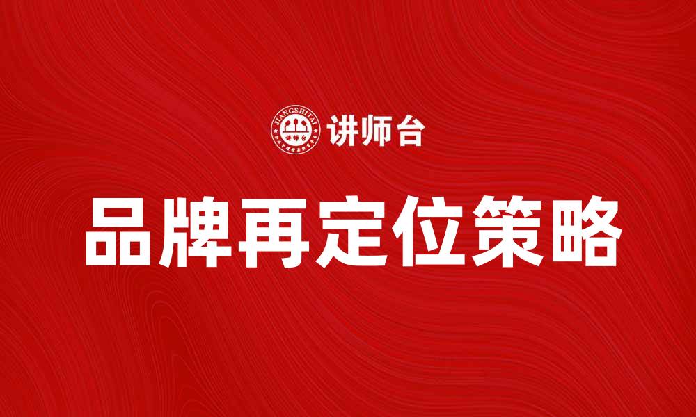 文章品牌再定位助力企业转型升级的五大策略的缩略图