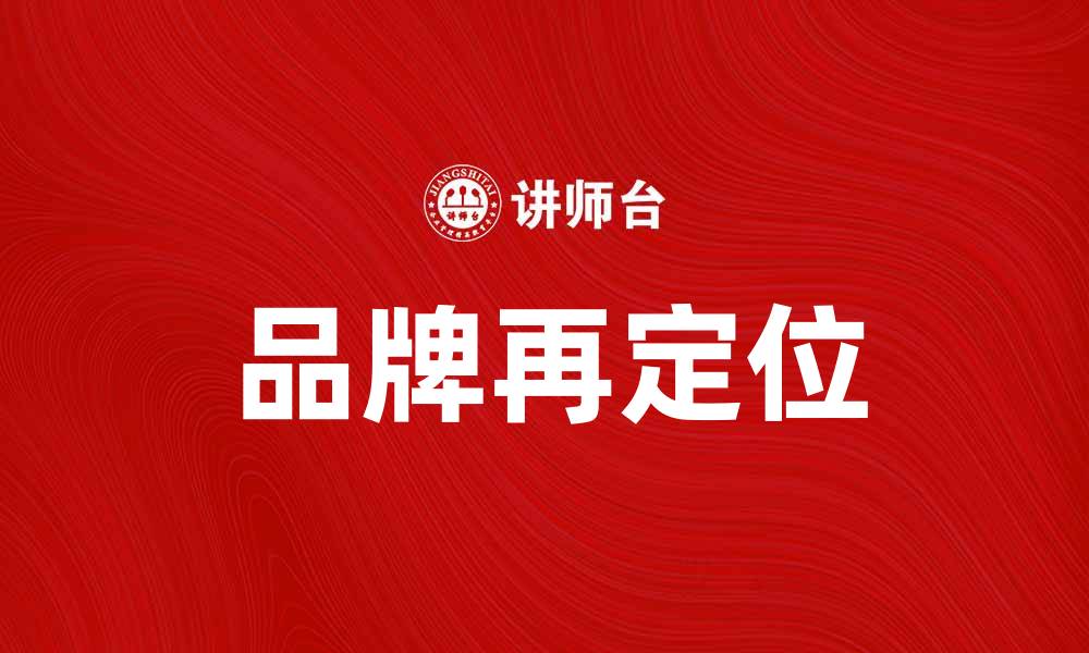 文章品牌再定位：如何提升市场竞争力与客户忠诚度的缩略图