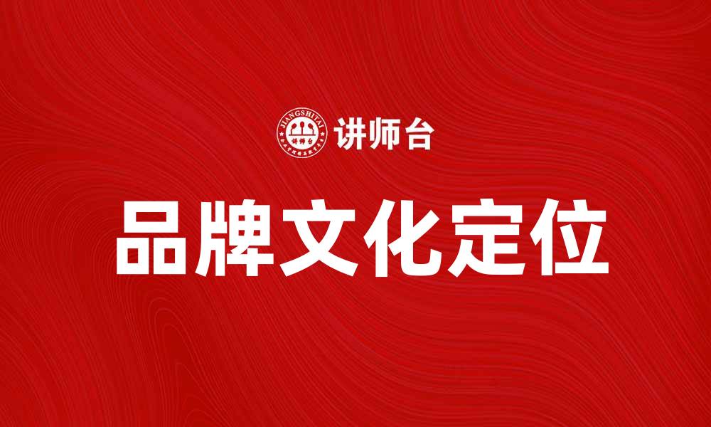 文章品牌文化定位：提升企业竞争力的关键策略的缩略图