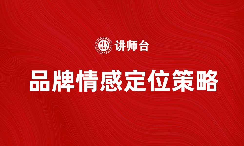 文章品牌情感定位：打造深度消费者连接的策略解析的缩略图