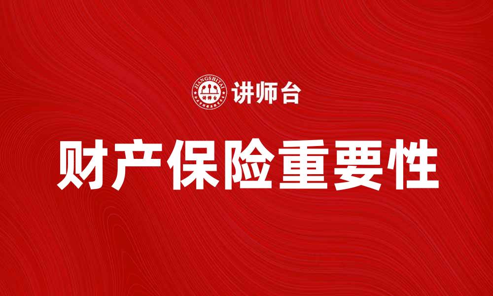文章财产保险的重要性及如何选择合适的保险产品的缩略图