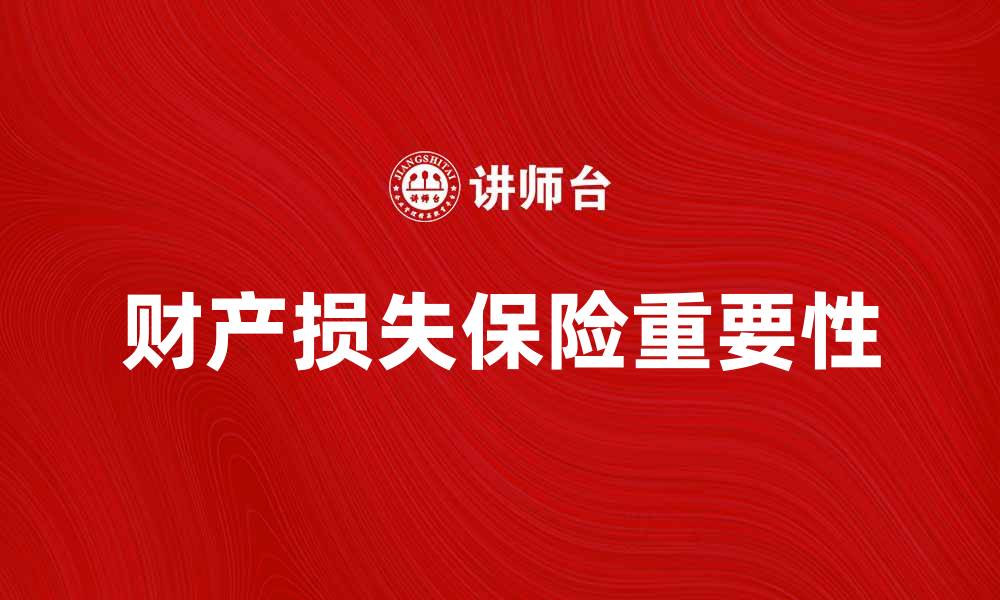 文章理解财产损失保险的重要性与投保指南的缩略图