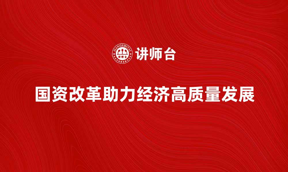 国资改革助力经济高质量发展