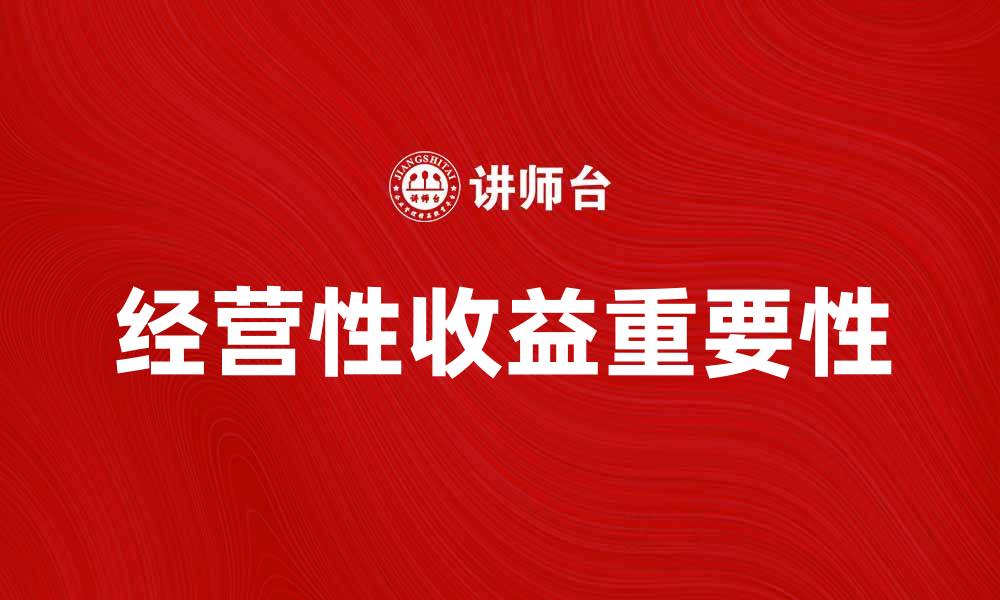 文章深入解析经营性收益对企业发展的重要性的缩略图