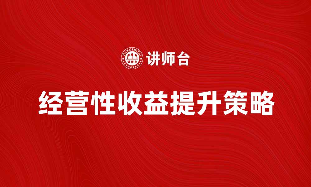 文章如何提升企业的经营性收益与盈利能力的缩略图