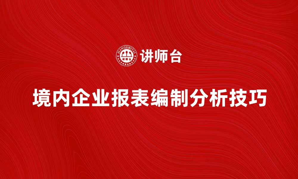 文章境内企业报表的编制与分析技巧分享的缩略图