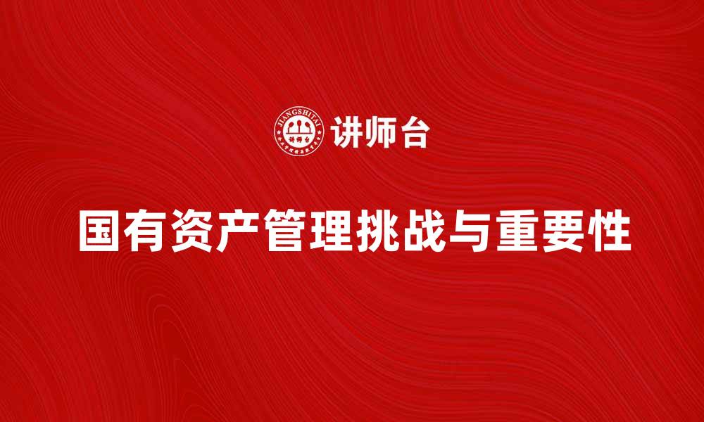 文章企业国有资产管理的重要性与挑战分析的缩略图