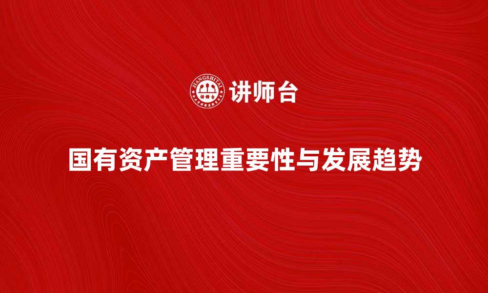 文章企业国有资产管理的重要性与未来发展趋势的缩略图