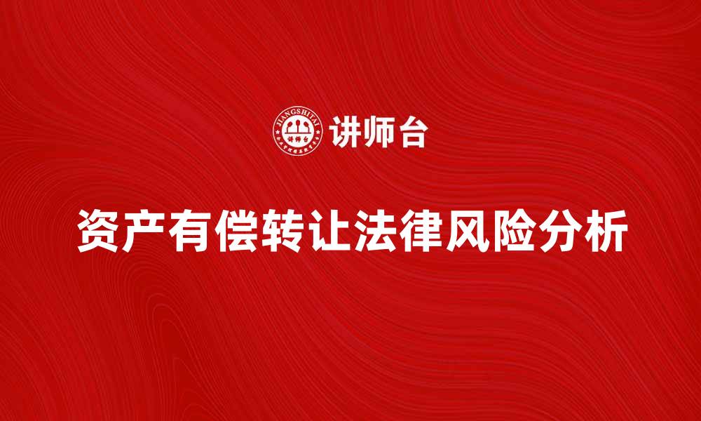 文章资产有偿转让的注意事项与法律风险分析的缩略图