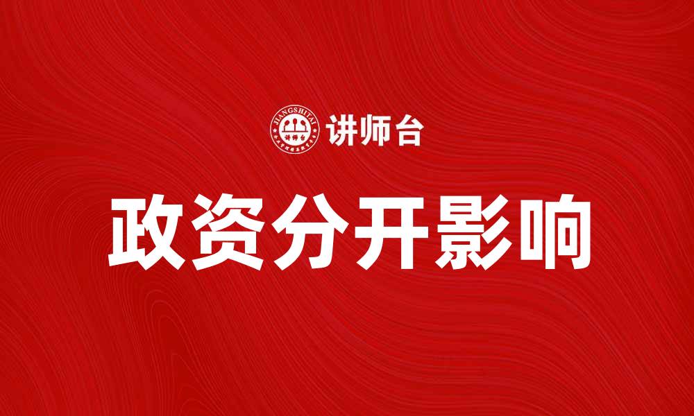 文章探讨政资分开对市场发展的积极影响与挑战的缩略图