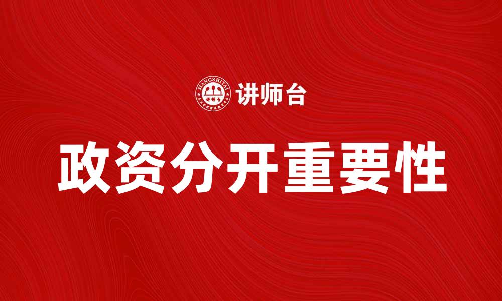文章探讨政资分开对经济发展的重要性与影响的缩略图