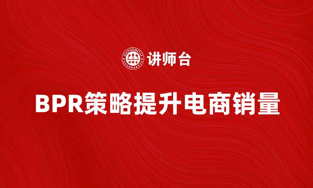 文章提升电商销量的BPR策略解析的缩略图