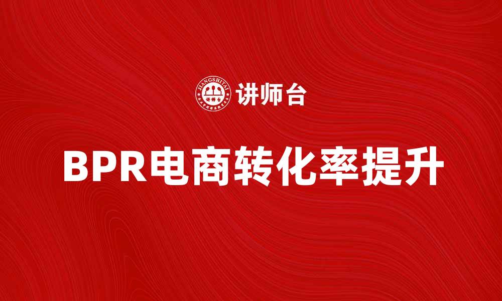 文章提升电商转化率的关键策略：BPR解析与应用的缩略图