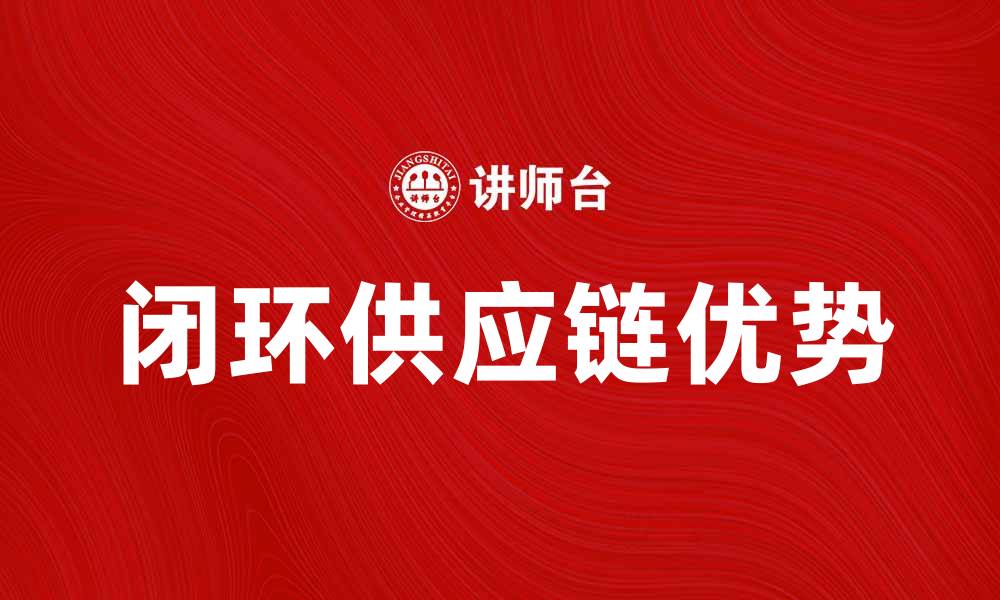 文章闭环供应链的优势与应用探索解析的缩略图