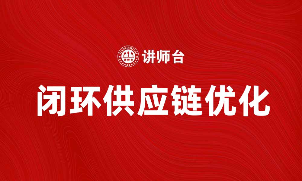文章优化闭环供应链：提升企业可持续发展的新策略的缩略图