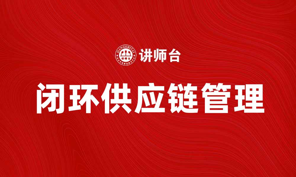 文章闭环供应链的重要性与实施策略解析的缩略图