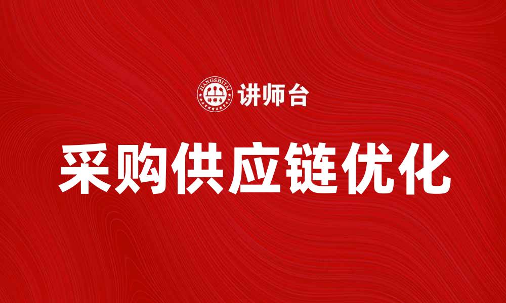 文章优化采购供应链管理，提升企业竞争力的方法分析的缩略图