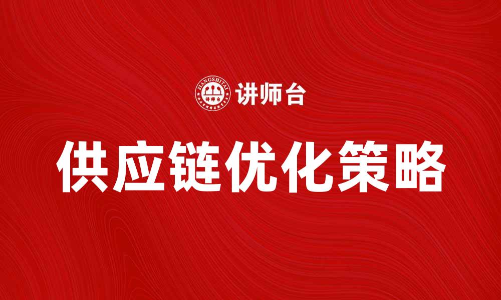 文章优化产品供应链提升企业竞争力的关键策略的缩略图